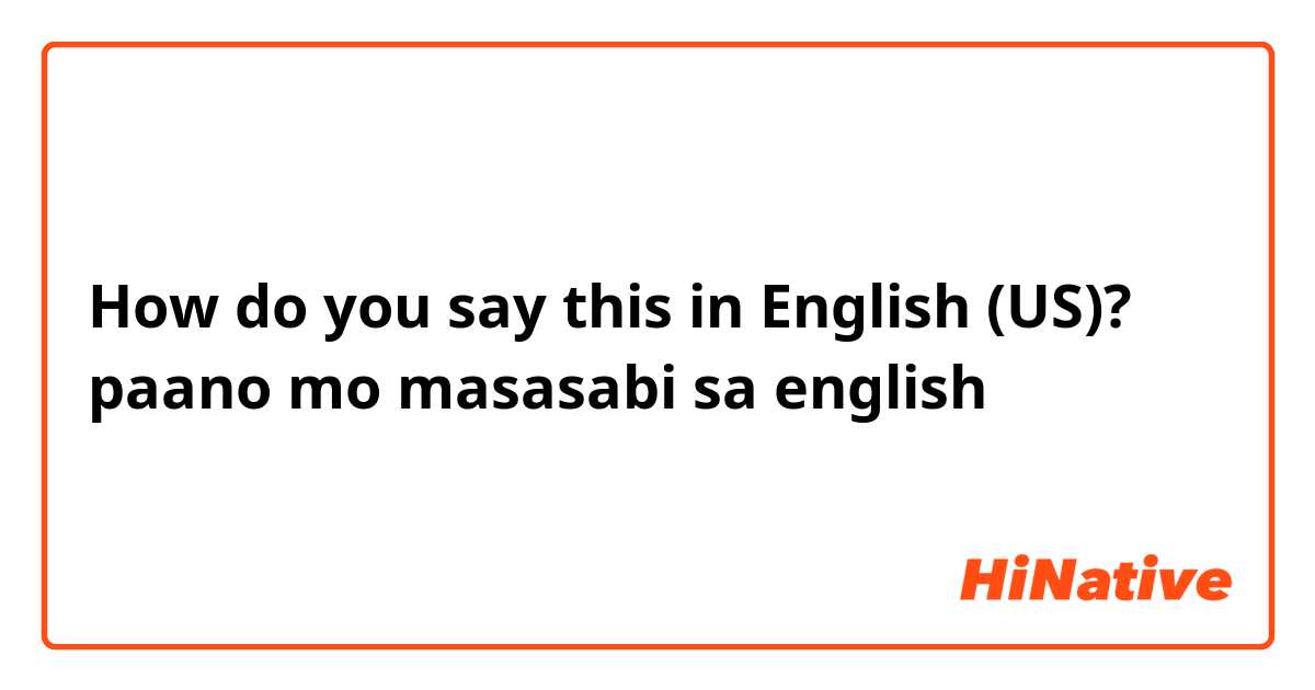 How do you say this in English (US)? paano mo masasabi sa english