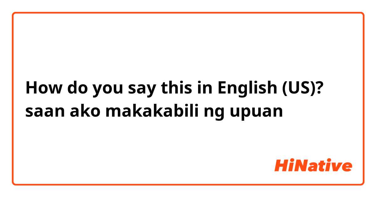 How do you say this in English (US)? saan ako makakabili ng upuan