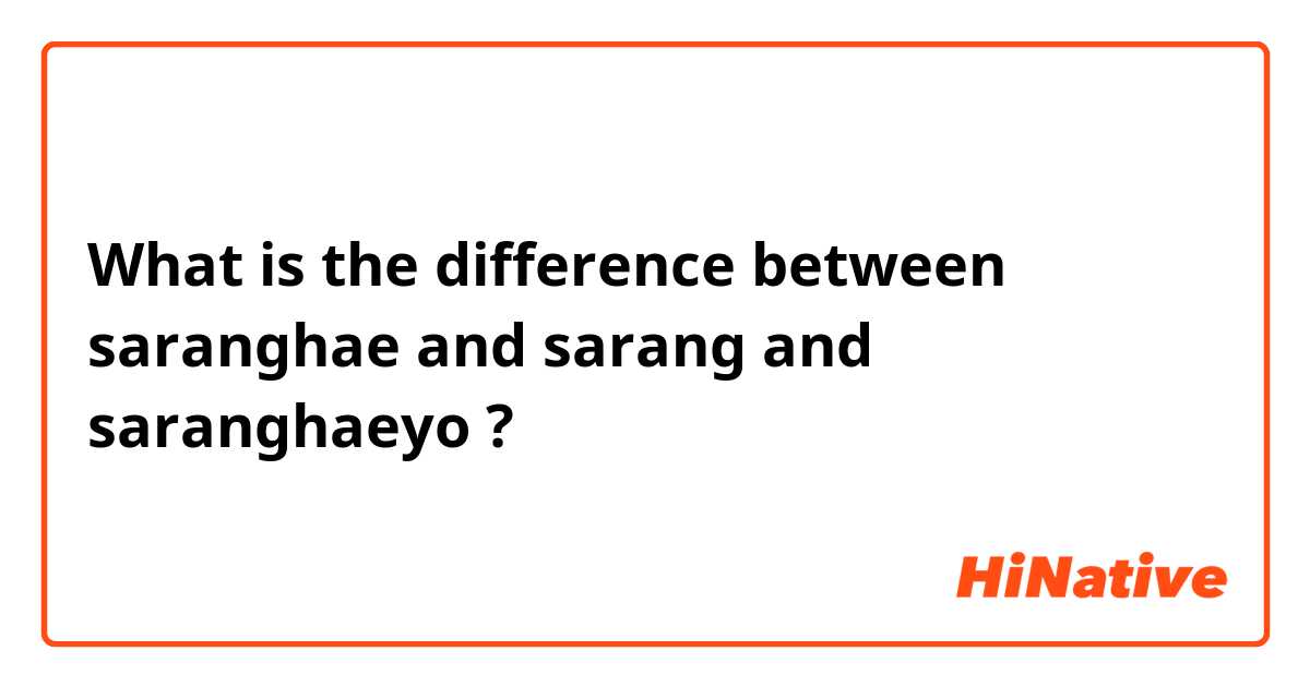 What is the difference between saranghae and sarang  and saranghaeyo ?