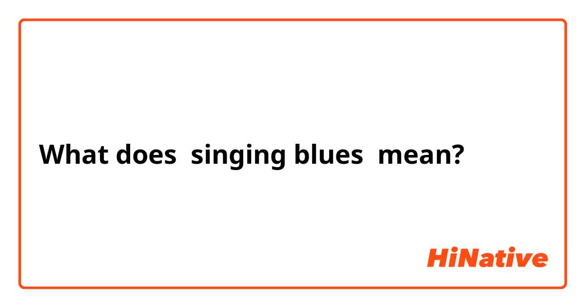 What does singing blues mean?