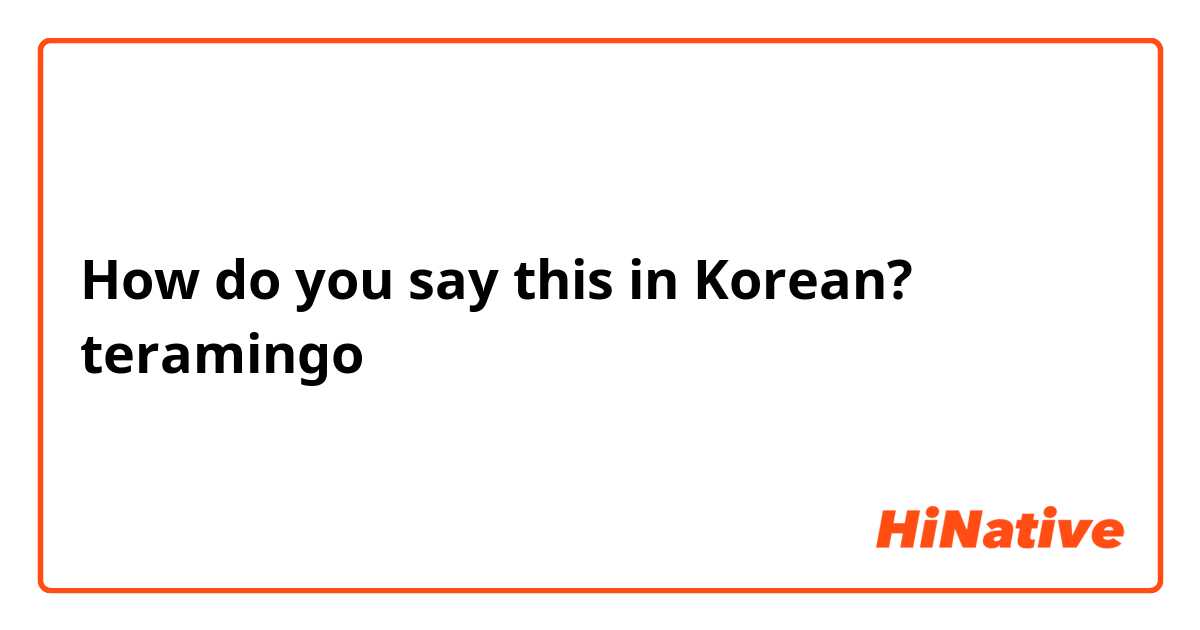 How do you say this in Korean? teramingo