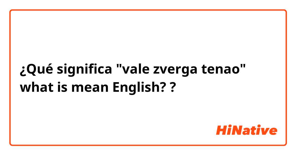 ¿Qué significa "vale zverga tenao" what is mean English? 😭😭😭😭😭😭😭😭😭😭😭?