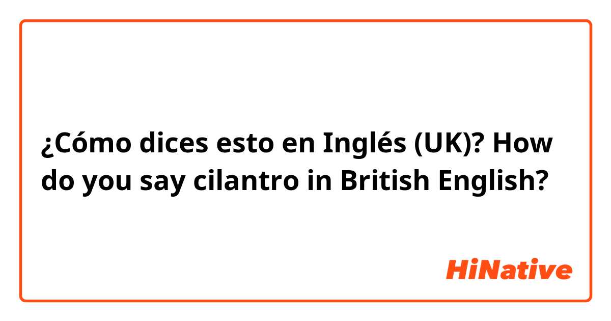 ¿Cómo dices esto en Inglés (UK)? How do you say cilantro in British English?