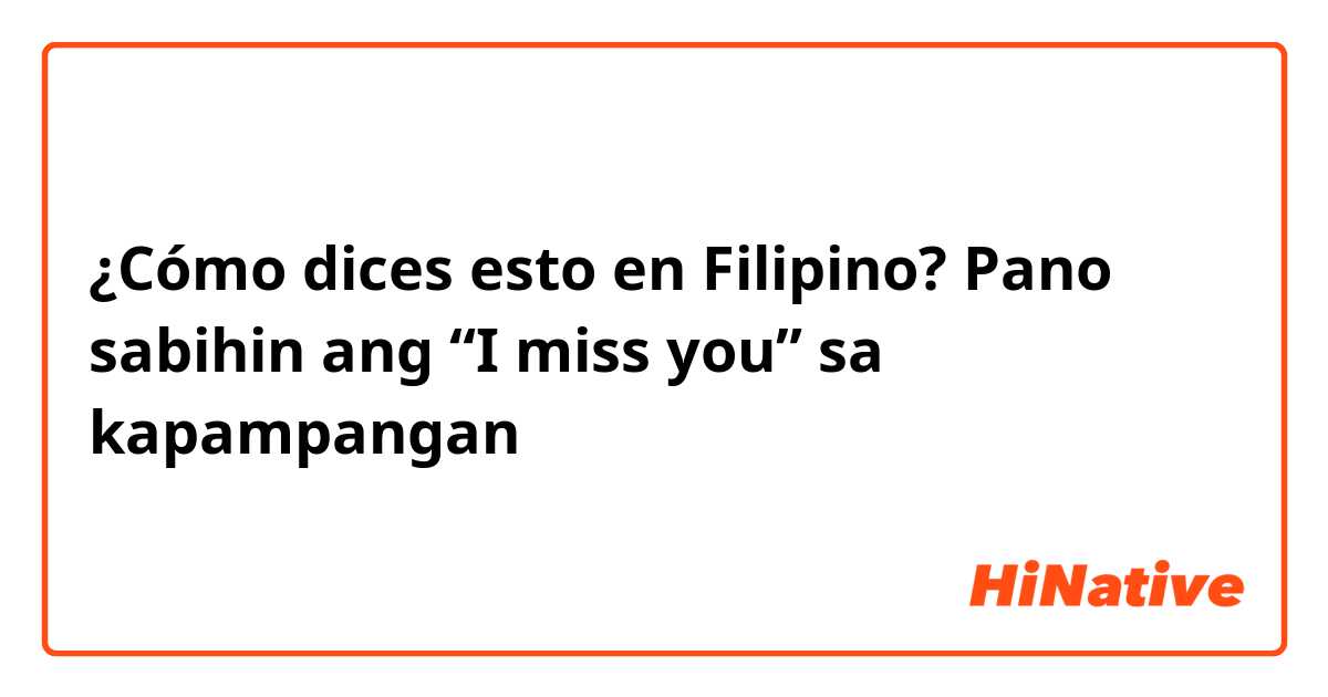 ¿Cómo dices esto en Filipino? Pano sabihin ang “I miss you” sa kapampangan