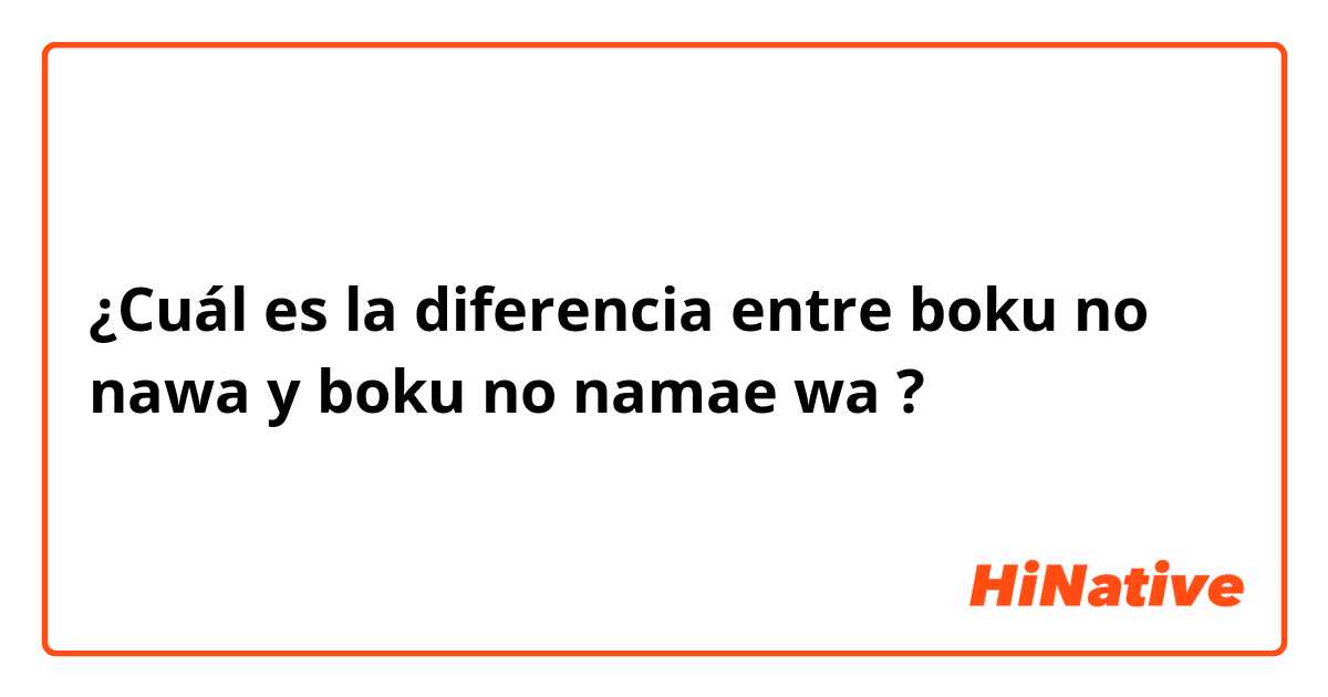 ¿Cuál es la diferencia entre boku no nawa y boku no namae wa ?