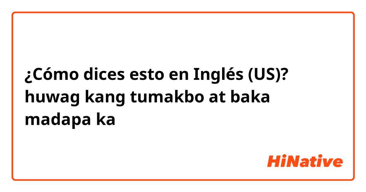 ¿Cómo dices esto en Inglés (US)? huwag kang tumakbo at baka madapa ka