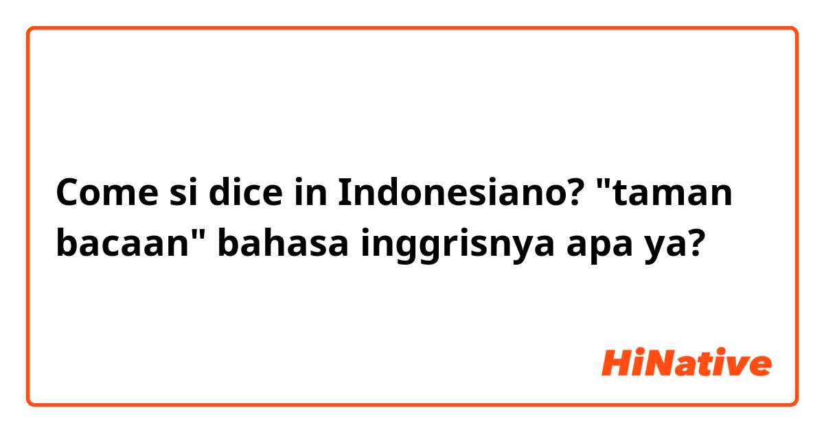 Come si dice in Indonesiano? "taman bacaan" bahasa inggrisnya apa ya?