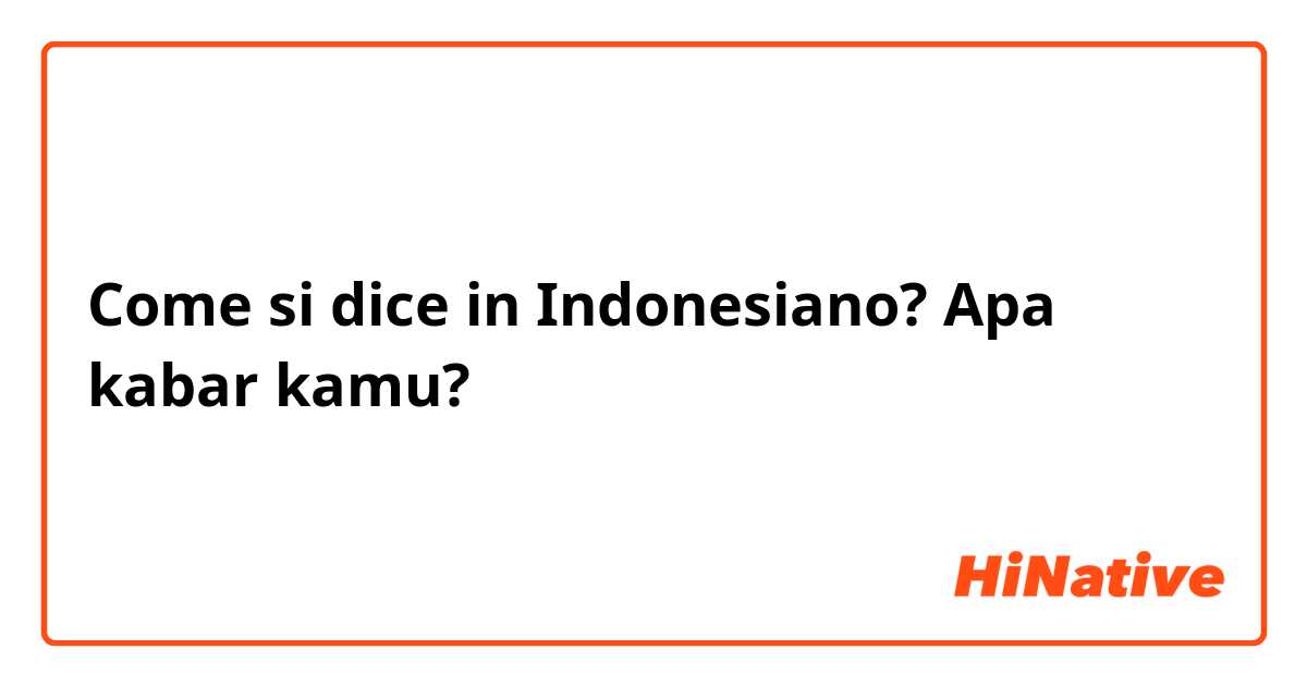 Come si dice in Indonesiano? Apa kabar kamu? 