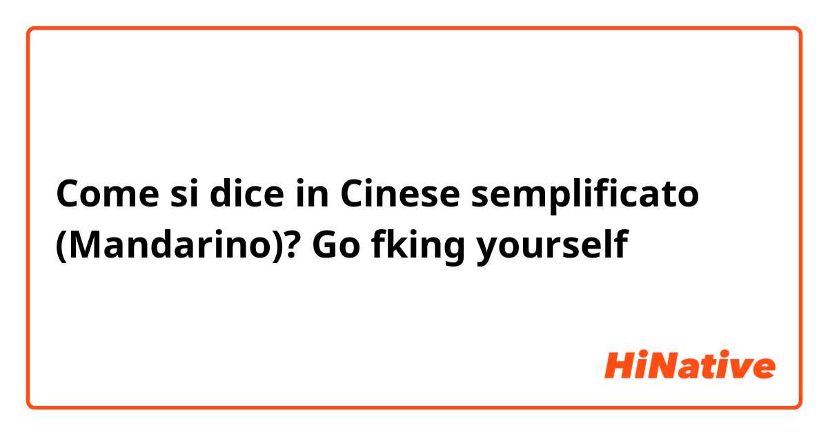 Come si dice in Cinese semplificato (Mandarino)? Go fking yourself 