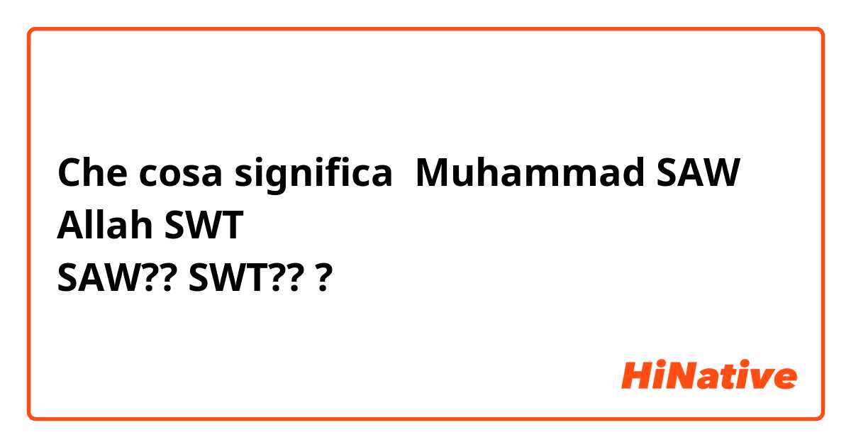 Che cosa significa Muhammad SAW
Allah SWT
SAW?? SWT???