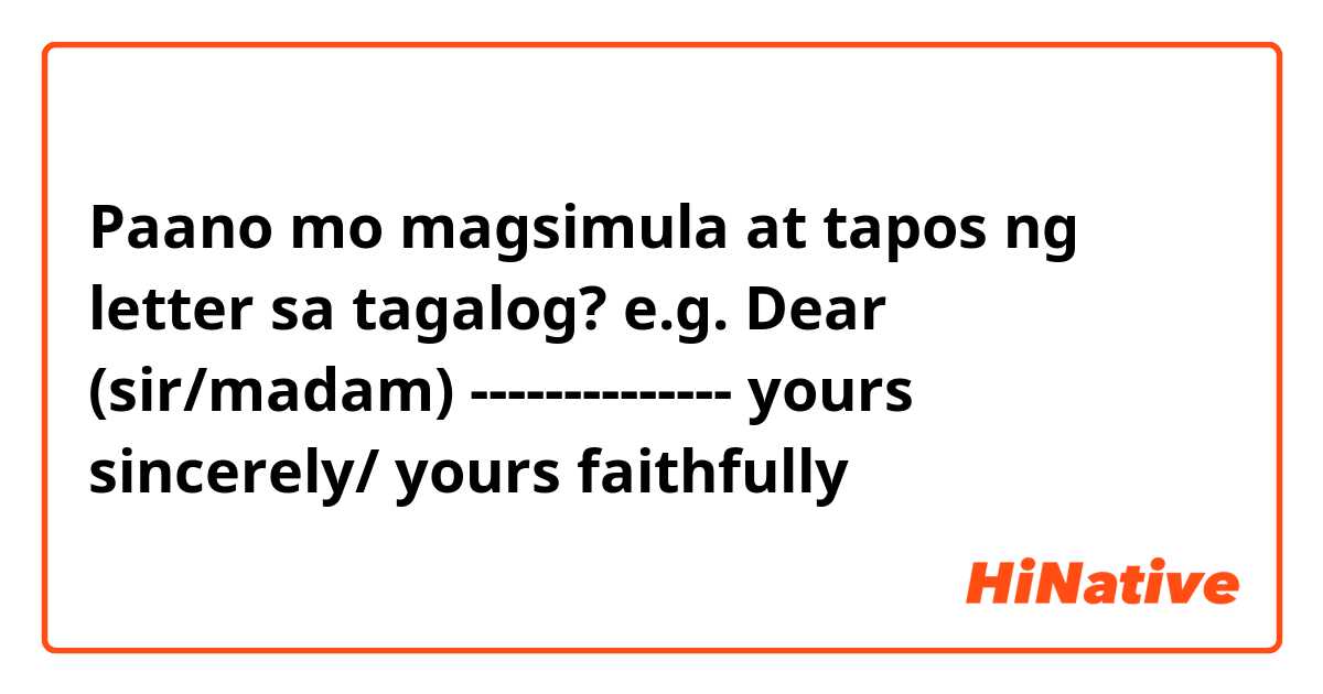 Paano mo magsimula at tapos ng letter sa tagalog?
e.g.
Dear (sir/madam)
--------------
yours sincerely/ yours faithfully
