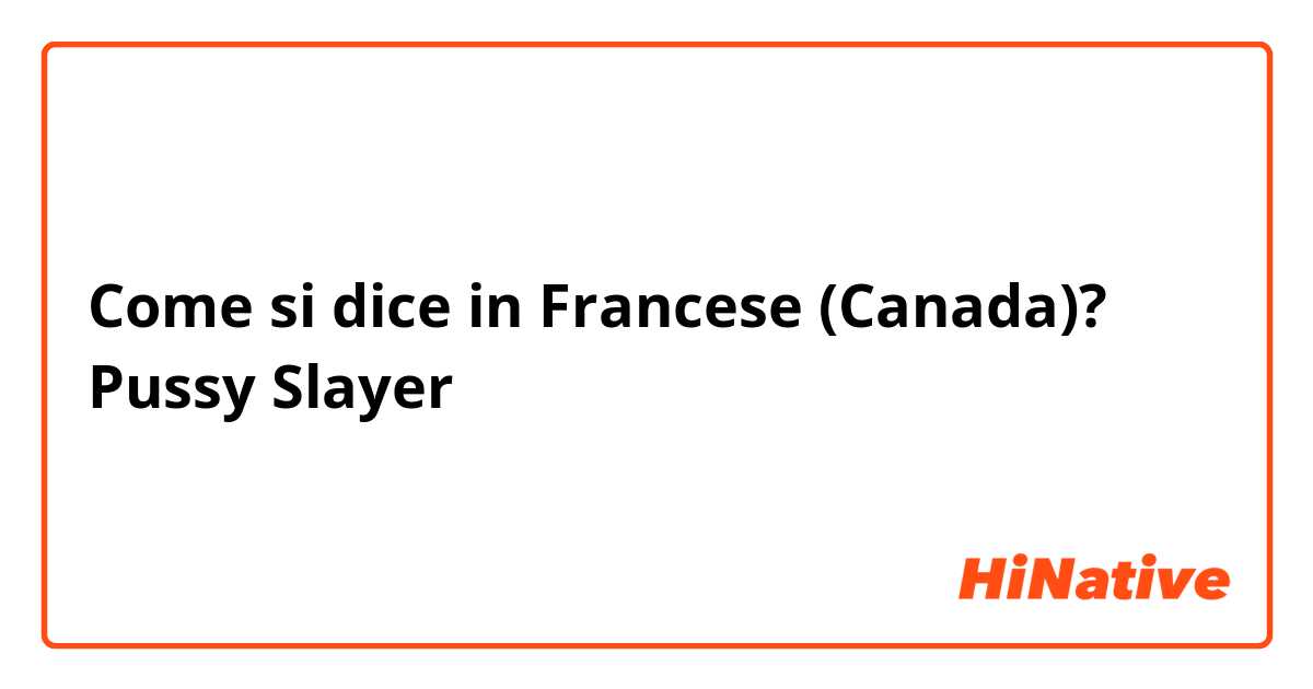 Come si dice in Francese (Canada)? Pussy Slayer