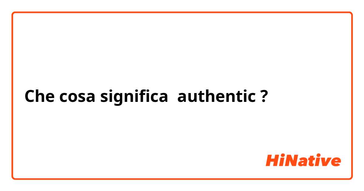 Che cosa significa authentic?