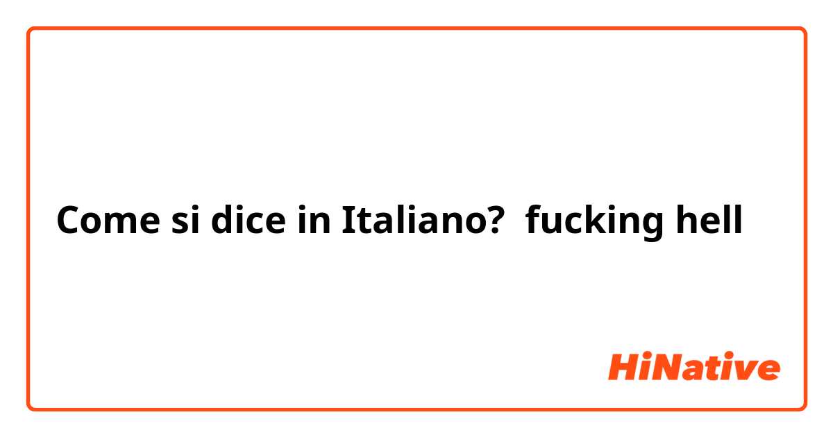 Come si dice in Italiano? fucking hell