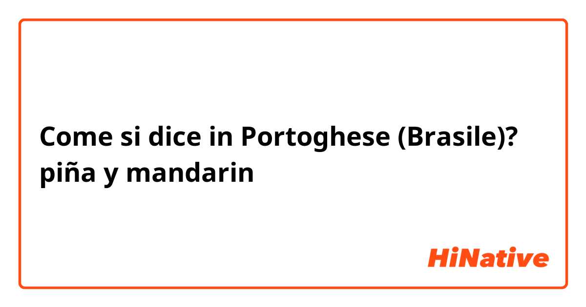 Come si dice in Portoghese (Brasile)? piña y  mandarin
