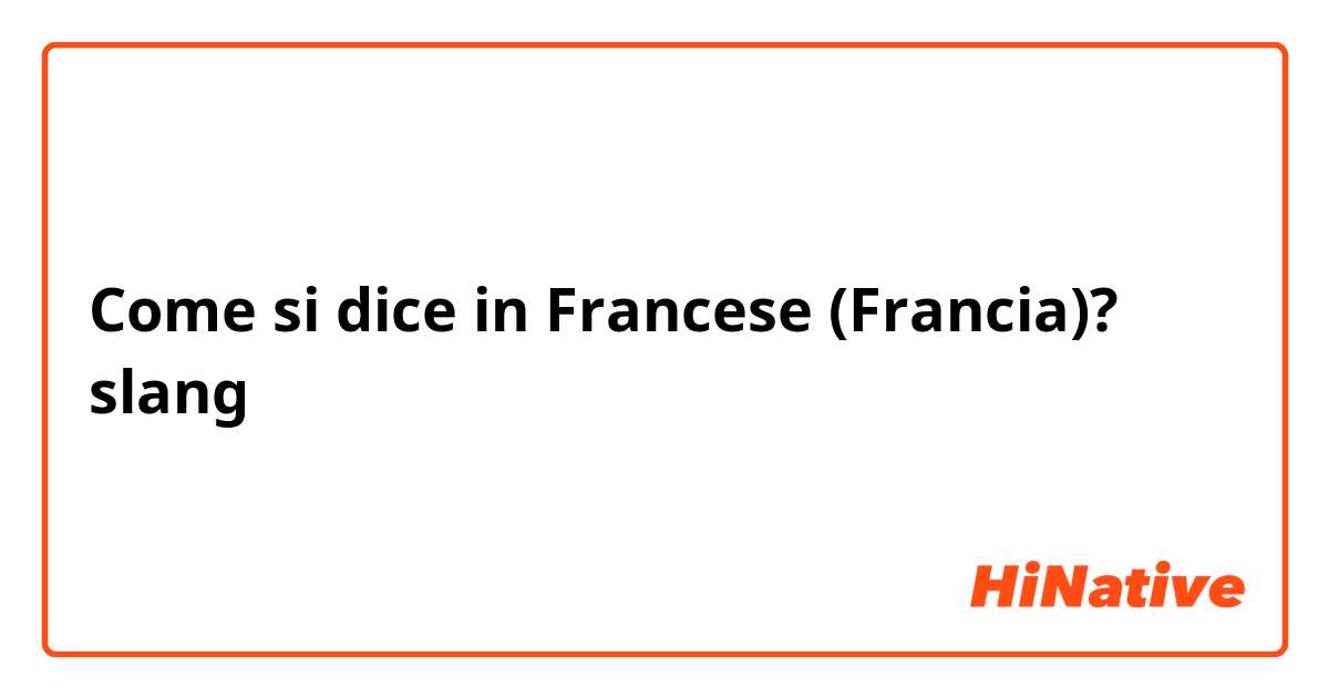 Come si dice in Francese (Francia)? slang