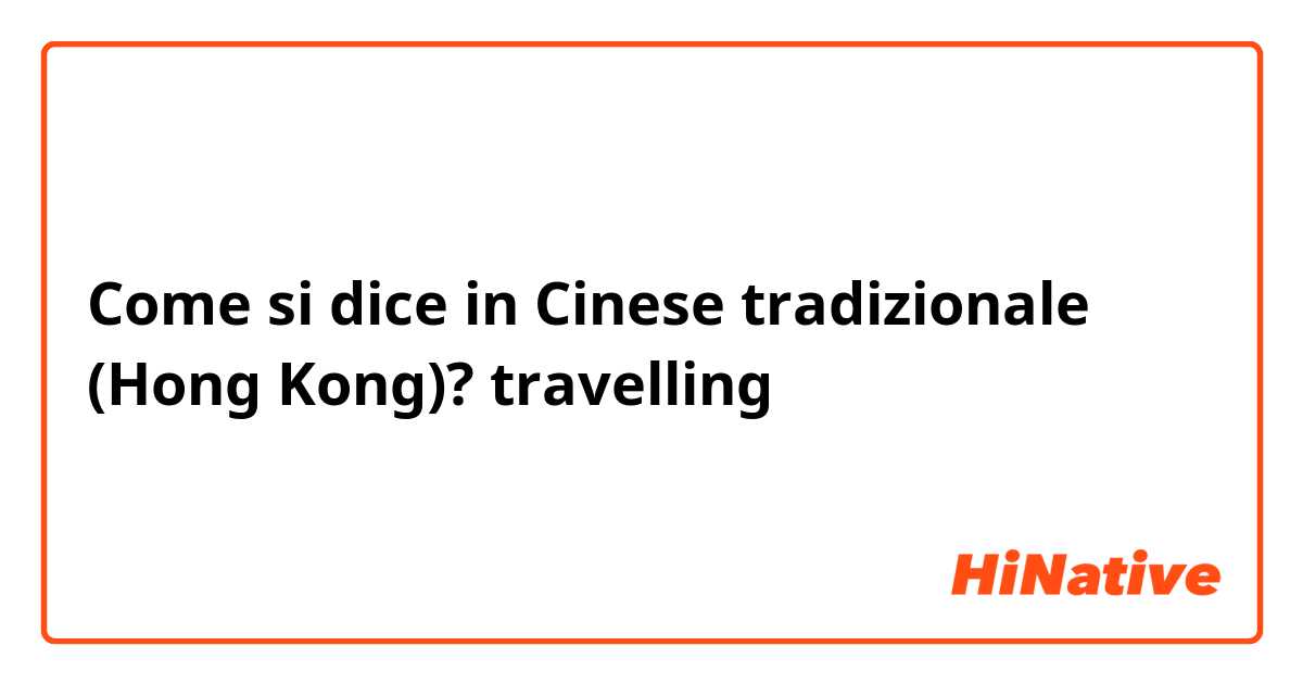 Come si dice in Cinese tradizionale (Hong Kong)? travelling
