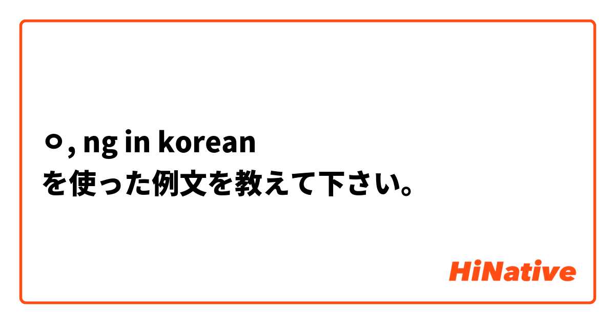 ㅇ, ng in korean  を使った例文を教えて下さい。
