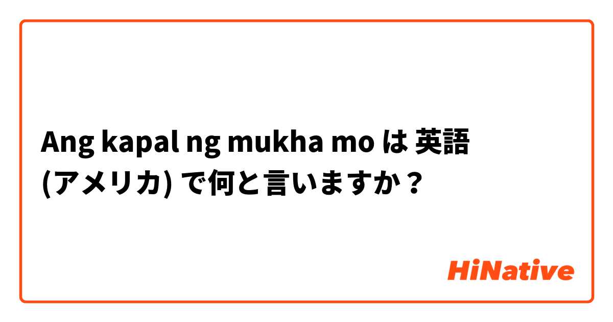 Ang kapal ng mukha mo は 英語 (アメリカ) で何と言いますか？