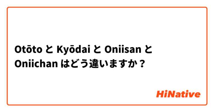 Otōto と Kyōdai と Oniisan  と Oniichan  はどう違いますか？