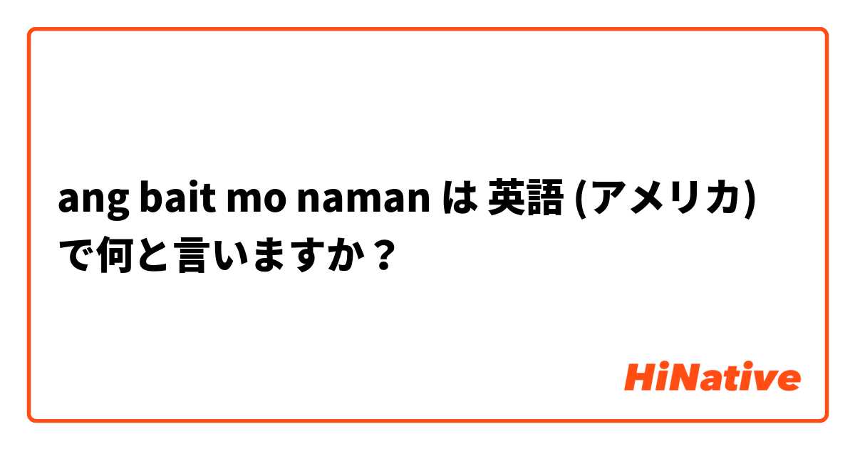 ang bait mo naman は 英語 (アメリカ) で何と言いますか？