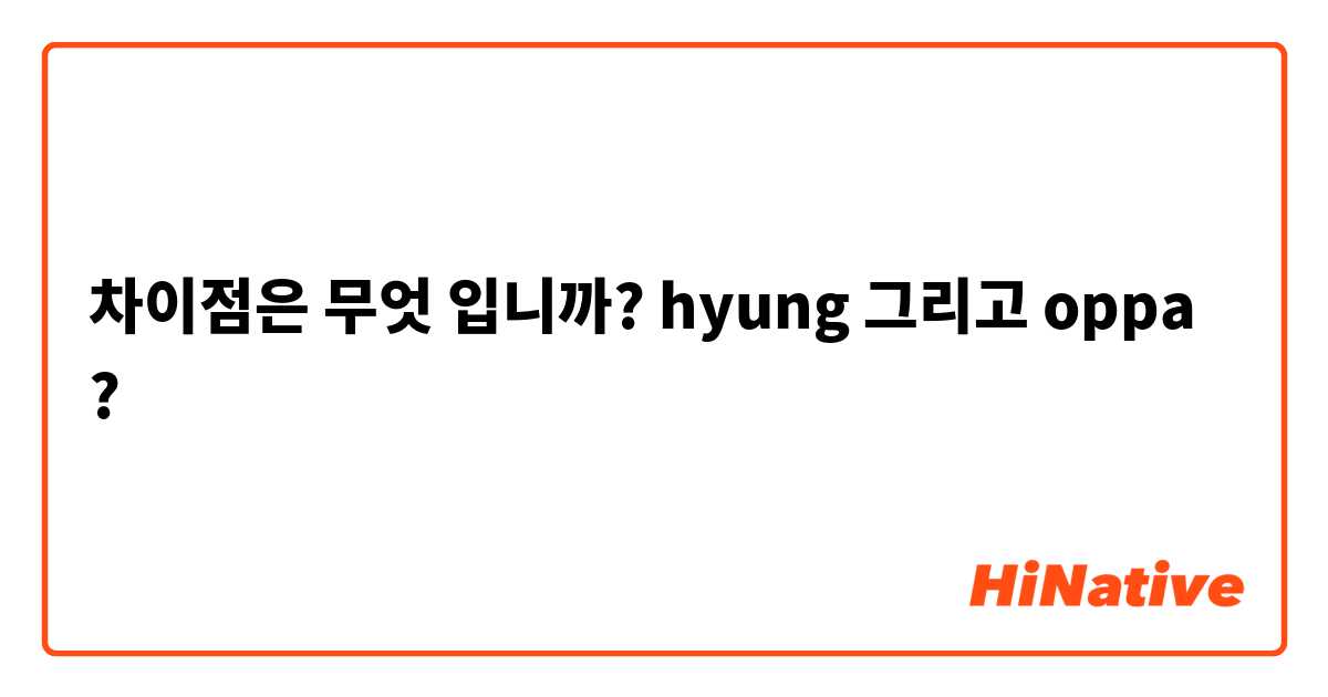 차이점은 무엇 입니까? hyung 그리고 oppa ?