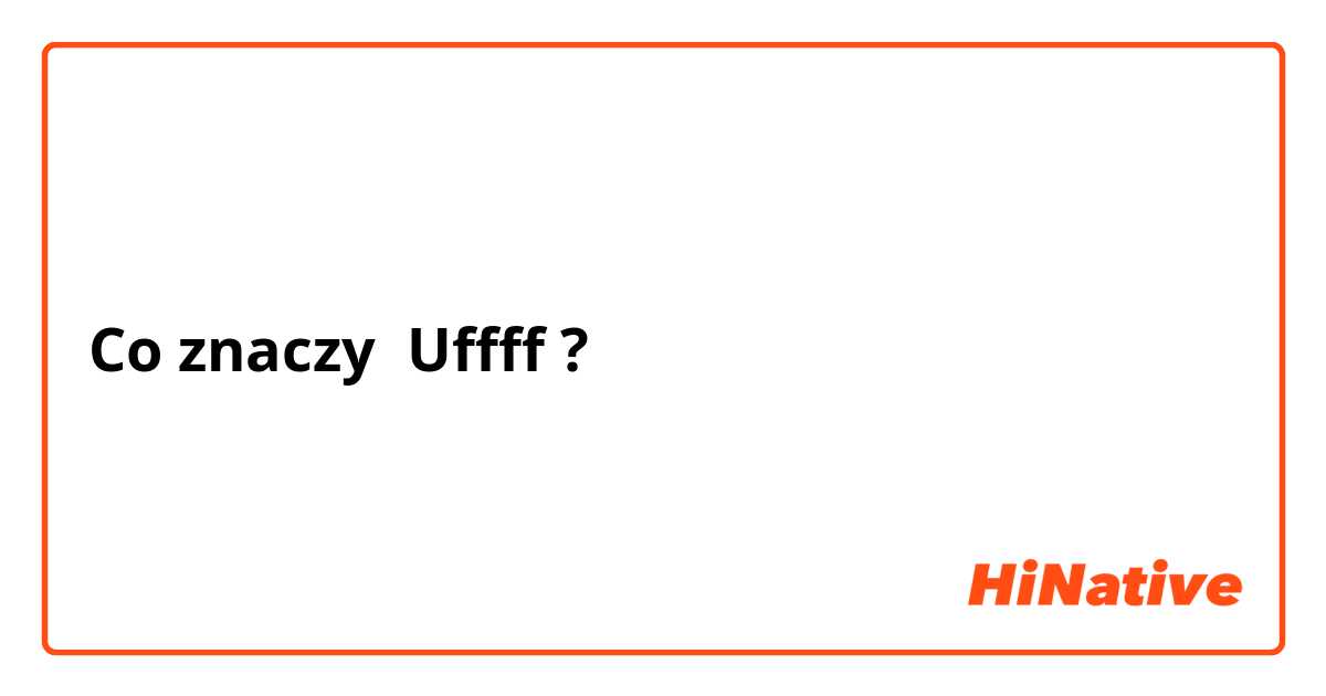 Co znaczy Uffff?