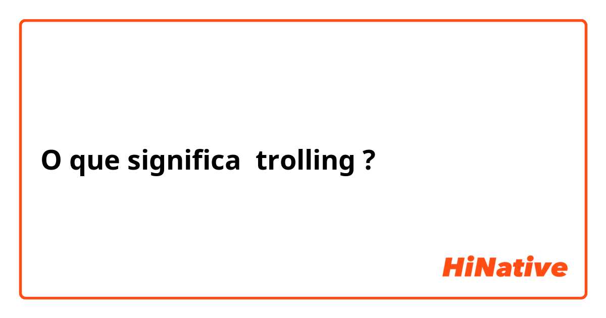O que significa trolling? - Pergunta sobre a Inglês (EUA)