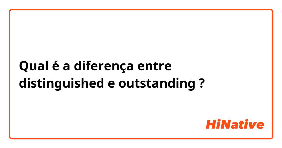 Qual é a diferença entre distinguished e outstanding ?