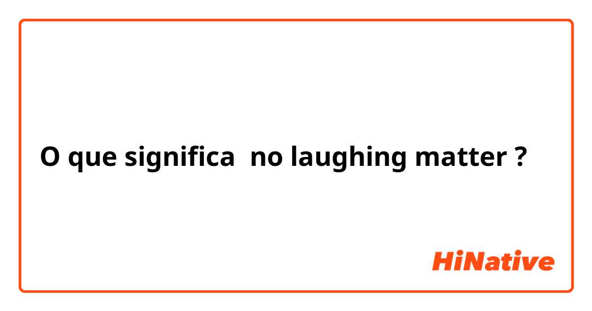 O que significa no laughing matter ?