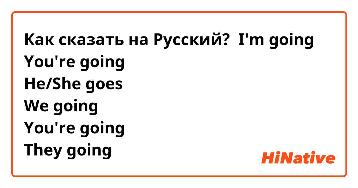 Как сказать на Русский? I'm going 
You're going 
He/She goes 
We going 
You're going 
They going 