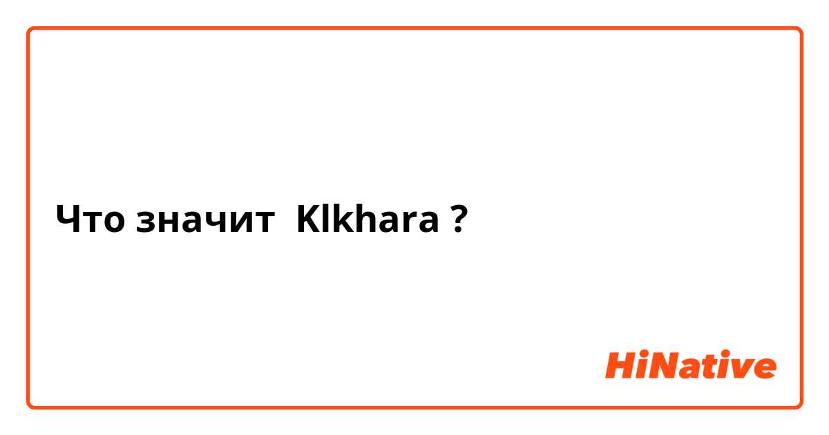 Что значит Klkhara?