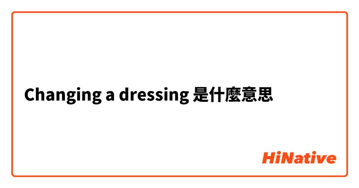 Changing a dressing是什麼意思