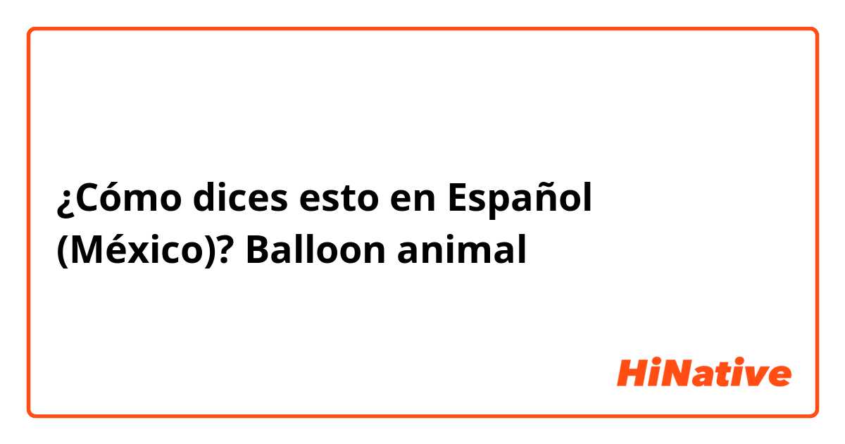 ¿Cómo dices esto en Español (México)? Balloon animal