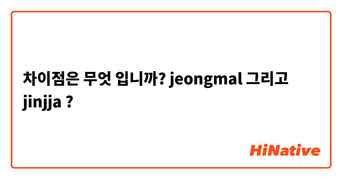 차이점은 무엇 입니까? jeongmal 그리고 jinjja ?
