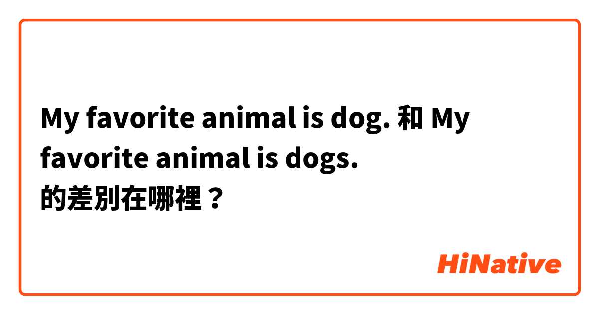 My favorite animal is dog. 和 My favorite animal is dogs. 的差別在哪裡？