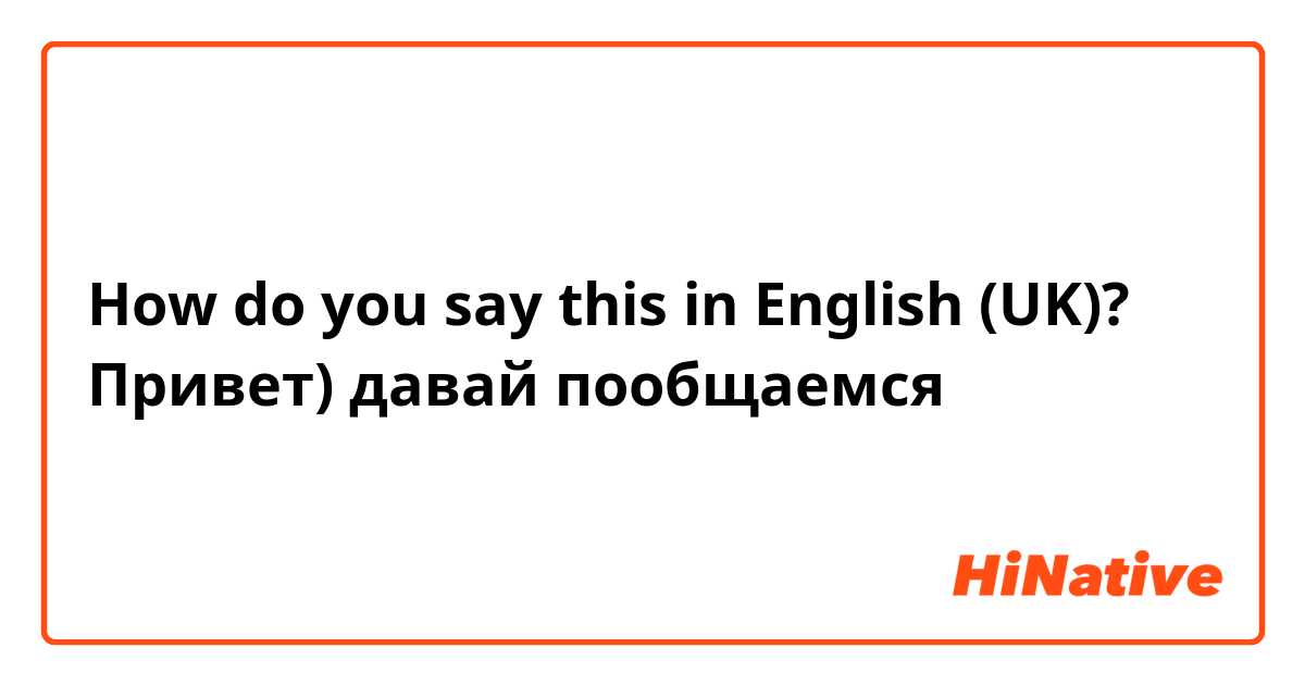 How do you say this in English (UK)? Привет) давай пообщаемся