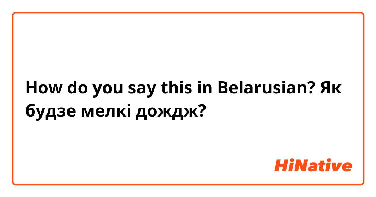 How do you say this in Belarusian? Як будзе мелкi дождж?