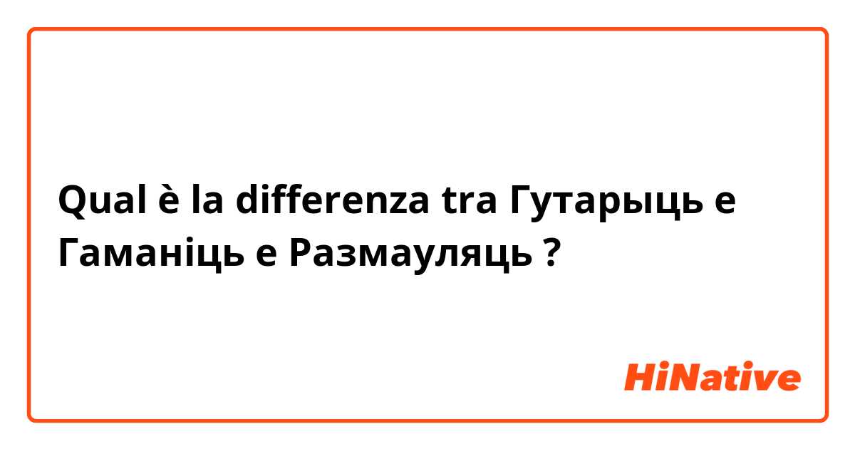Qual è la differenza tra  Гутарыць e Гаманіць e Размауляць ?