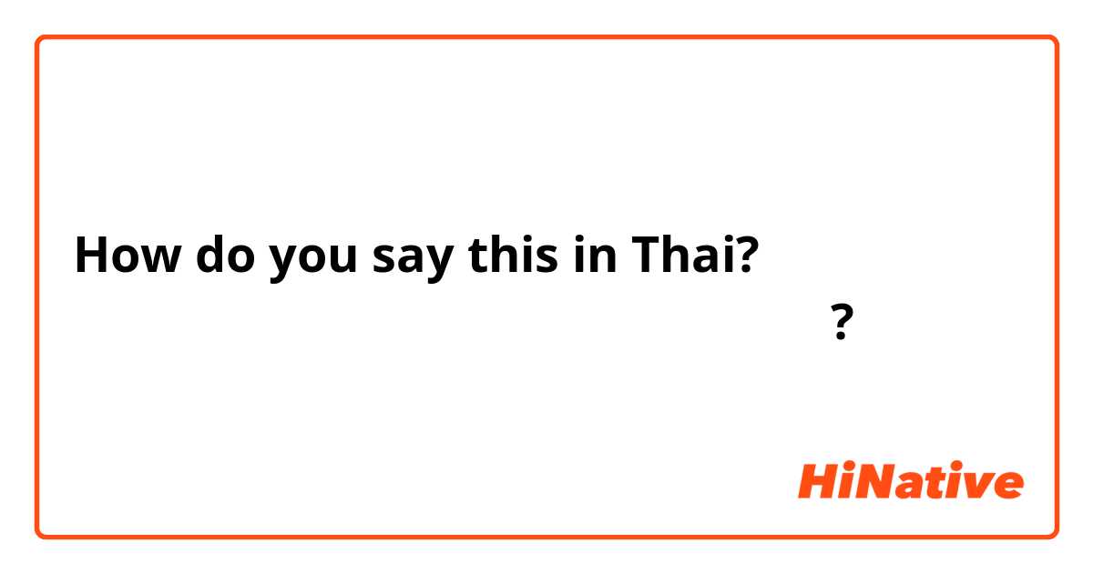How do you say this in Thai? เกรงใจภาษาอังกฤษพูดว่าอะไร?
