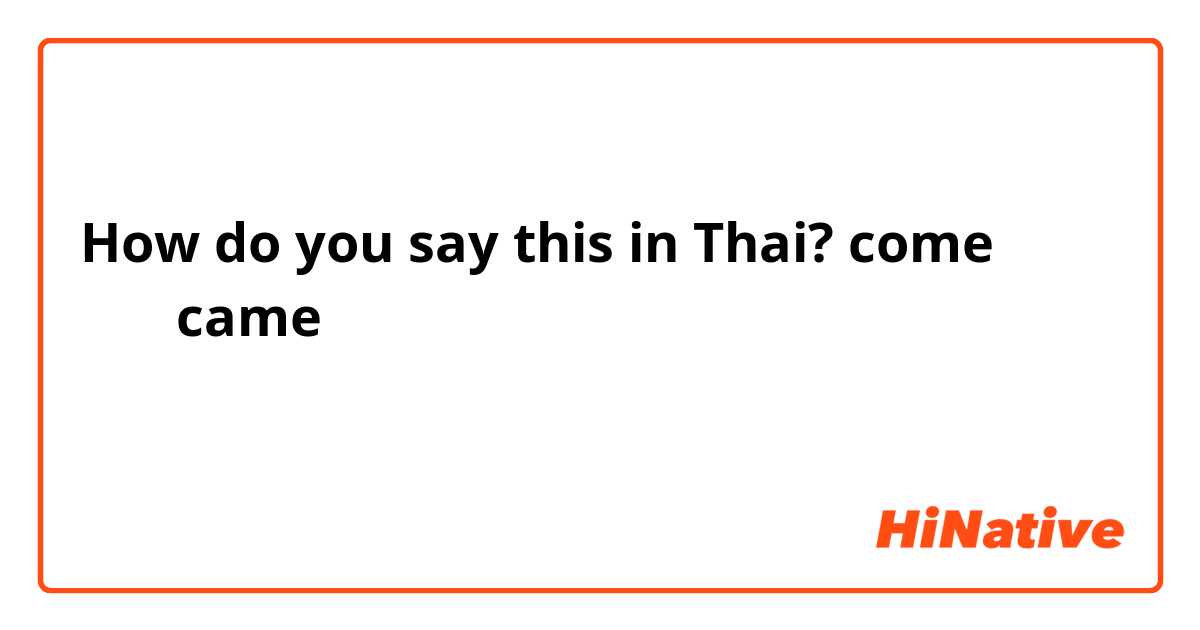 How do you say this in Thai? come กับcame  ใช้ต่างกันยังไง ใช้ในสถานะการณ์