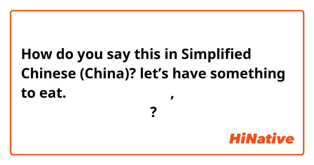 How do you say this in Simplified Chinese (China)? let’s have something to eat. ไปกินข้าวกัน, ไปกินข้าวกันไหม ?