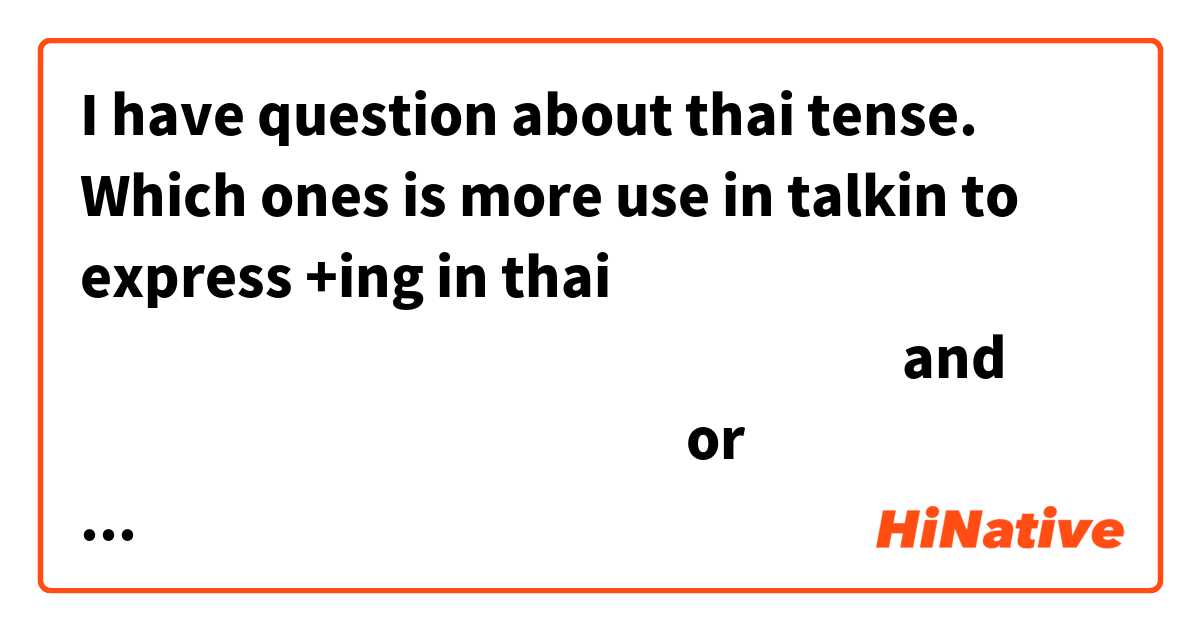 I have question about thai tense. Which ones is more use in talkin to express +ing in thai
ฉันกำลังกินอยู่ and ฉันกำลังกิน or ฉันกินอยู่?
