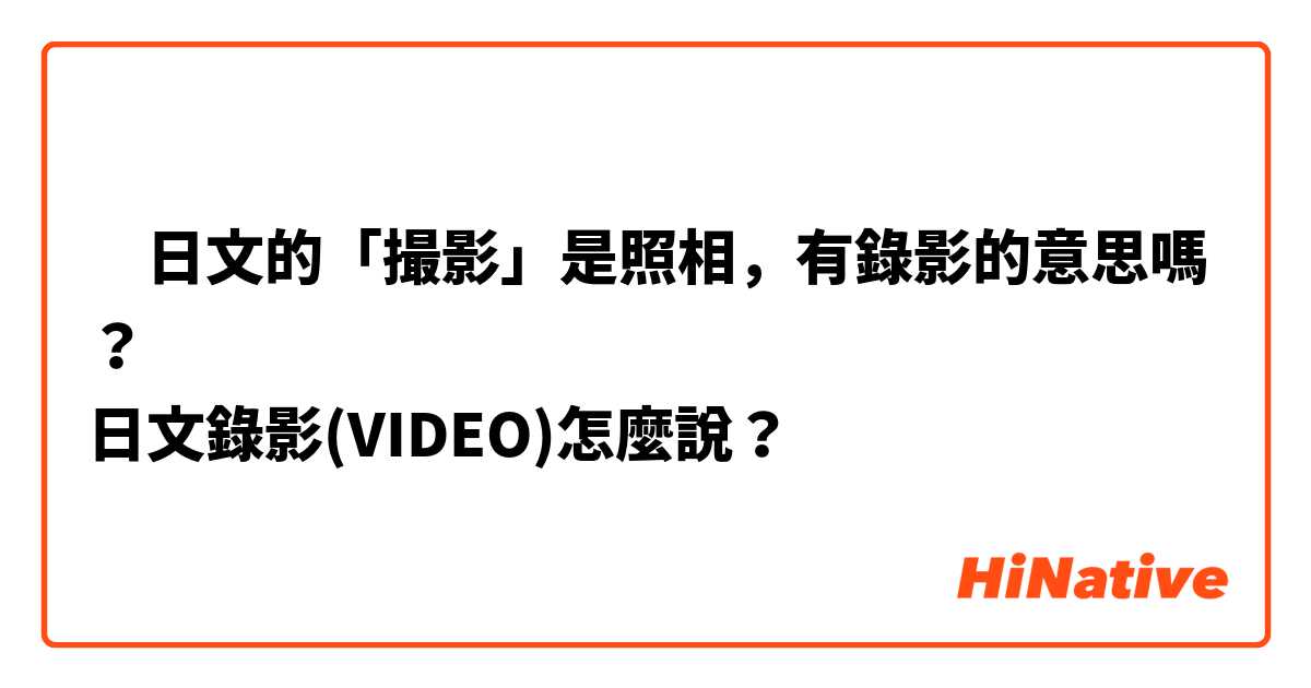 ‎日文的「撮影」是照相，有錄影的意思嗎？
日文錄影(VIDEO)怎麼說？