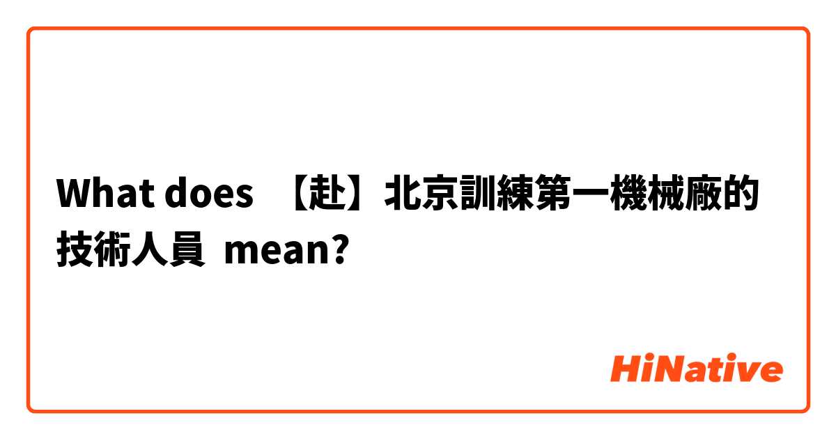 What does 【赴】北京訓練第一機械廠的技術人員 mean?