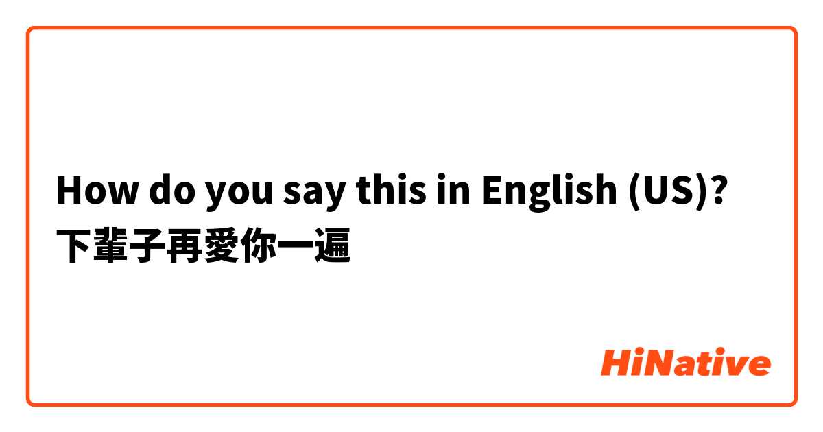 How do you say this in English (US)? 下輩子再愛你一遍