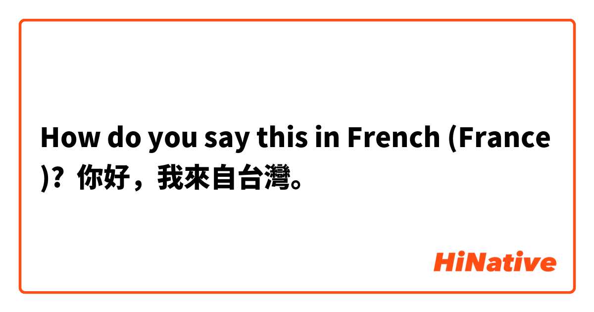 How do you say this in French (France)? 你好，我來自台灣。
