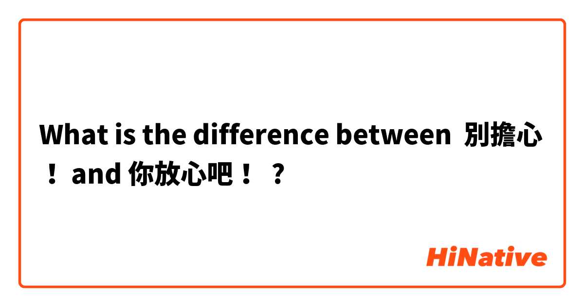 What is the difference between 別擔心！ and 你放心吧！ ?
