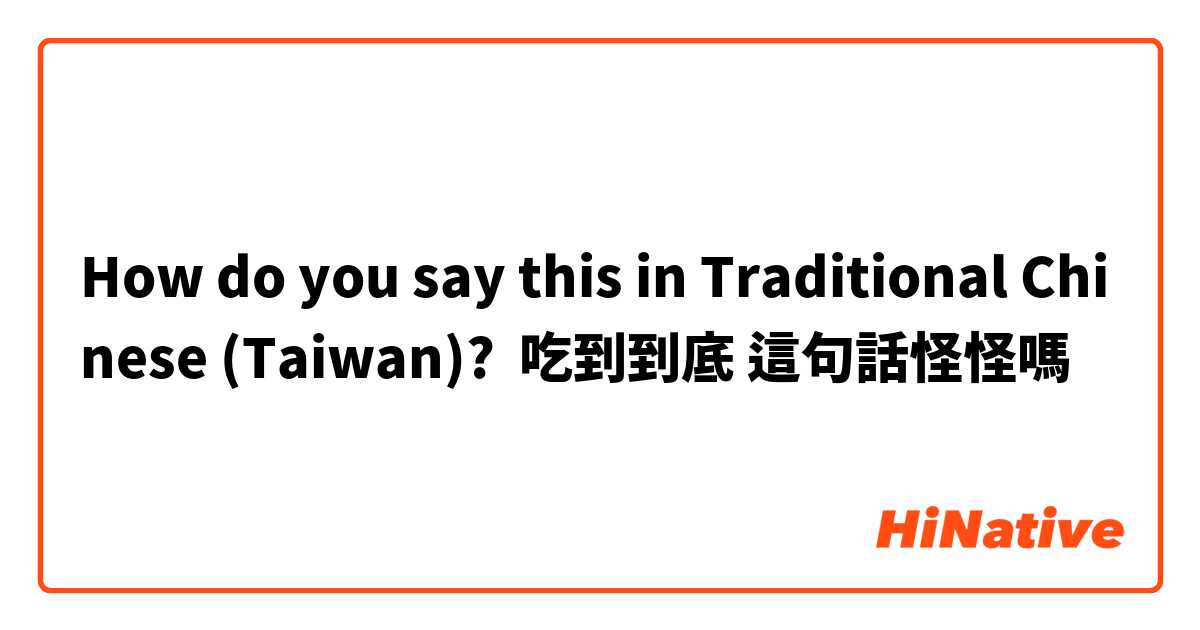How do you say this in Traditional Chinese (Taiwan)? 吃到到底 這句話怪怪嗎