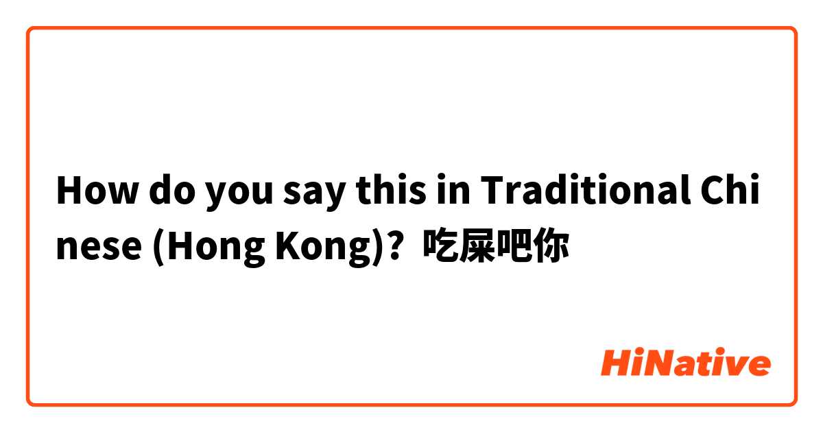How do you say this in Traditional Chinese (Hong Kong)? 吃屎吧你